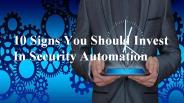 10 Signs You Should Invest In Security Automation