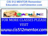 CIS 512 MENTOR Remember Education--cis512mentor.com