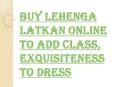 Buy Lehenga Latkan Online to Steal Everybody's Breath, Attention