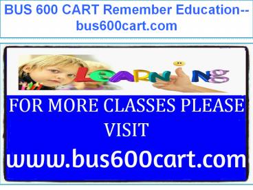 BUS 600 CART Remember Education--bus600cart.com