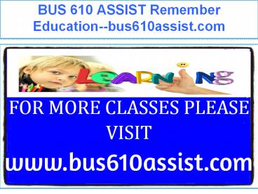 BUS 610 ASSIST Remember Education--bus610assist.com