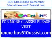 BUS 610 ASSIST Remember Education--bus610assist.com
