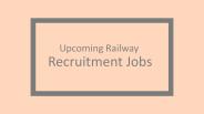 Check Out The Upcoming Railway Recruitment Jobs