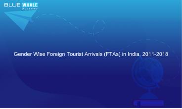 GENDER WISE FOREIGN TOURIST ARRIVALS (FTAS) IN INDIA, 2011-2018