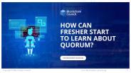 How can fresher start to learn about Quorum?
