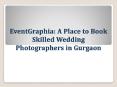 EventGraphia: A Place to Book Skilled Wedding Photographers in Gurgaon PowerPoint PPT Presentation