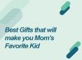 Best Gifts that willl make you Mom's Favourite Kid
