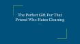 The Perfect Gift For That Friend Who Hates Cleaning PowerPoint PPT Presentation