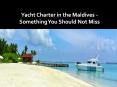 Yacht Charter in the Maldives - Something You Should Not Miss PowerPoint PPT Presentation
