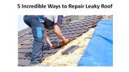 5 Incredible Ways to Repair Leaky Roof