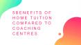 5 BENEFITS OF HOME TUITION COMPARED TO COACHING CENTRES PowerPoint PPT Presentation