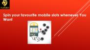 Spin Your favourite mobile slots whenever you want