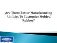How to take better manufacturing abilities to Customize Molded Rubber? PowerPoint PPT Presentation