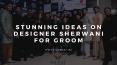 Stunning Ideas on Designer Sherwani for Groom PowerPoint PPT Presentation