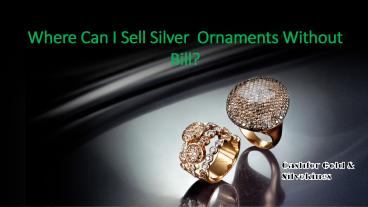 Where can i sell silver ornaments without bill?