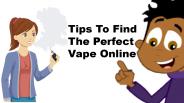 Tips To Find The Perfect Vape Online
