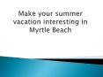 Make your summer vacation interesting in Myrtle Beach PowerPoint PPT Presentation