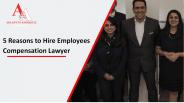 5 Reasons to Hire Employees Compensation Lawyer