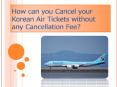 Korean Air Cancellation Policy | Hassle Free Cancellations with Easy Refunds PowerPoint PPT Presentation