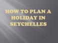 How to Plan a Holiday in Seychelles PowerPoint PPT Presentation