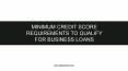 Minimum Credit Score Requirements to Qualify For Business Loans PowerPoint PPT Presentation