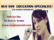 BUS 599 Education Specialist / snaptutorial.com