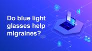 Do blue light glasses help migraines