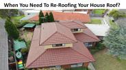 When You Need To Re-Roofing Your House Roof?