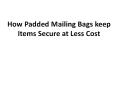 keep Items Secure at Less Cost | How Padded Mailing Bags PowerPoint PPT Presentation