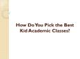How Do You Pick The Best Kid Academic Classes? PowerPoint PPT Presentation