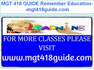 MGT 418 GUIDE Remember Education--mgt418guide.com