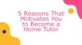 5 Reasons That Motivates You to Become a Home Tutor PowerPoint PPT Presentation