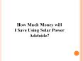How Much Money will I Save Using Solar Power Adelaide? PowerPoint PPT Presentation