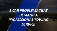 5 car problems that demand a professional towing service