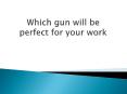 Which gun will be perfect for your work PowerPoint PPT Presentation