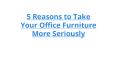 5 Reasons to Take Your Office Furniture More Seriously PowerPoint PPT Presentation