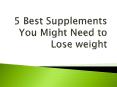 5 Best Supplements You Might Need to Lose weight PowerPoint PPT Presentation