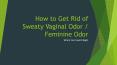 How to Get Rid of Sweaty Vaginal Odor / Feminine Odor PowerPoint PPT Presentation