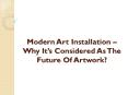 Modern Art Installation– Why It’s Considered As The Future Of Artwork? PowerPoint PPT Presentation