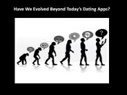Have We Evolved Beyond Today’s Dating Apps?