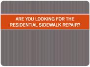 ARE YOU LOOKING FOR THE RESIDENTIAL SIDEWALK REPAIR?