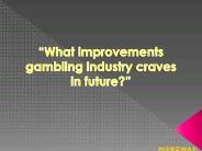 What improvements gambling industry craves in future?