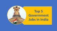 Top 5 government Jobs in India
