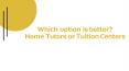 Which option is better? Home Tutors or Tuition Centers PowerPoint PPT Presentation