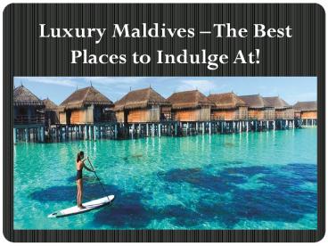 Luxury Maldives – The Best Places to Indulge At!
