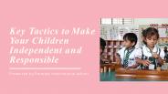 Key Tactics to Make Your Children Independent and Responsible