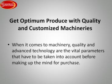 Get Optimum Produce with Quality and Customized Machineries