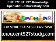 ENT 527 STUDY Knowledge Specialist--ent527study.com