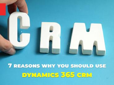 7 Reasons Why You Should Use Dynamics 365 CRM