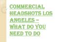Commercial Headshots Los Angeles vs. Theatrical Shots PowerPoint PPT Presentation